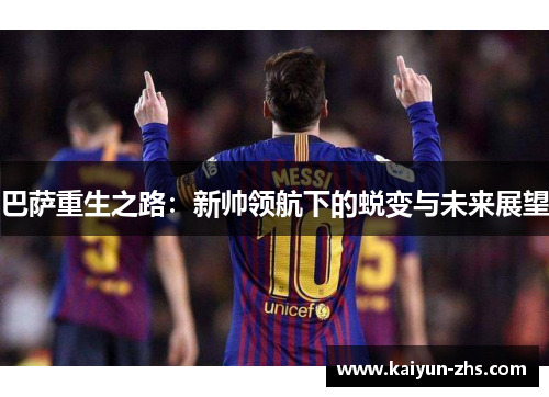 巴萨重生之路:新帅领航下的蜕变与未来展望 巴萨重生之路:新帅领航下的蜕变与未来展望