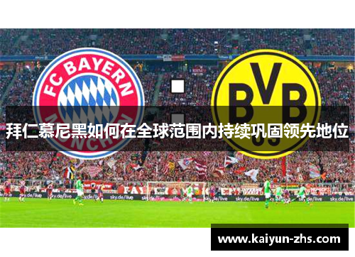 拜仁慕尼黑如何在全球范围内持续巩固领先地位 拜仁慕尼黑如何在全球范围内持续巩固领先地位