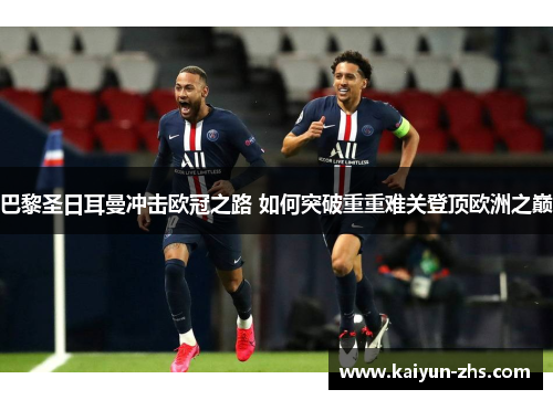 巴黎圣日耳曼冲击欧冠之路 如何突破重重难关登顶欧洲之巅