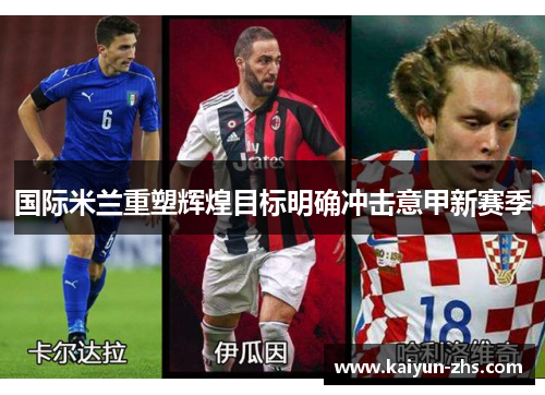 国际米兰重塑辉煌目标明确冲击意甲新赛季 国际米兰重塑辉煌目标明确冲击意甲新赛季