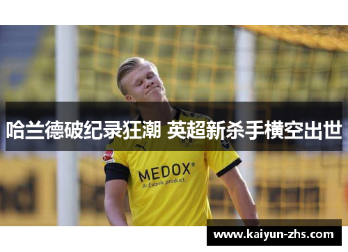 哈兰德破纪录狂潮 英超新杀手横空出世 哈兰德破纪录狂潮 英超新杀手横空出世