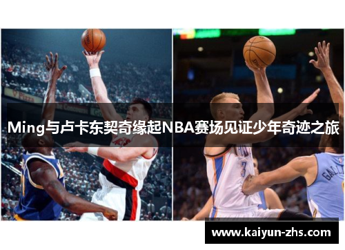 Ming与卢卡东契奇缘起NBA赛场见证少年奇迹之旅 Ming与卢卡东契奇缘起NBA赛场见证少年奇迹之旅