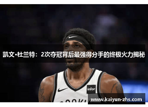 凯文·杜兰特：2次夺冠背后最强得分手的终极火力揭秘