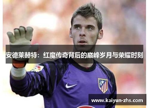 安德莱赫特:红魔传奇背后的巅峰岁月与荣耀时刻 安德莱赫特:红魔传奇背后的巅峰岁月与荣耀时刻
