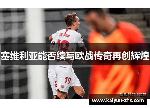 塞维利亚能否续写欧战传奇再创辉煌 塞维利亚能否续写欧战传奇再创辉煌
