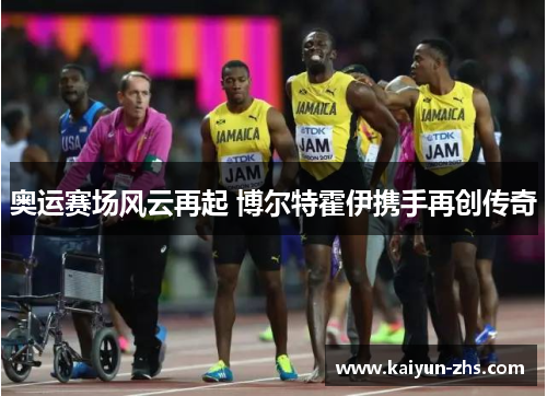 奥运赛场风云再起 博尔特霍伊携手再创传奇 奥运赛场风云再起 博尔特霍伊携手再创传奇